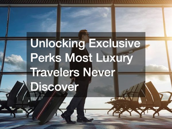 Unlocking Exclusive Perks Most Luxury Travelers Never Discover