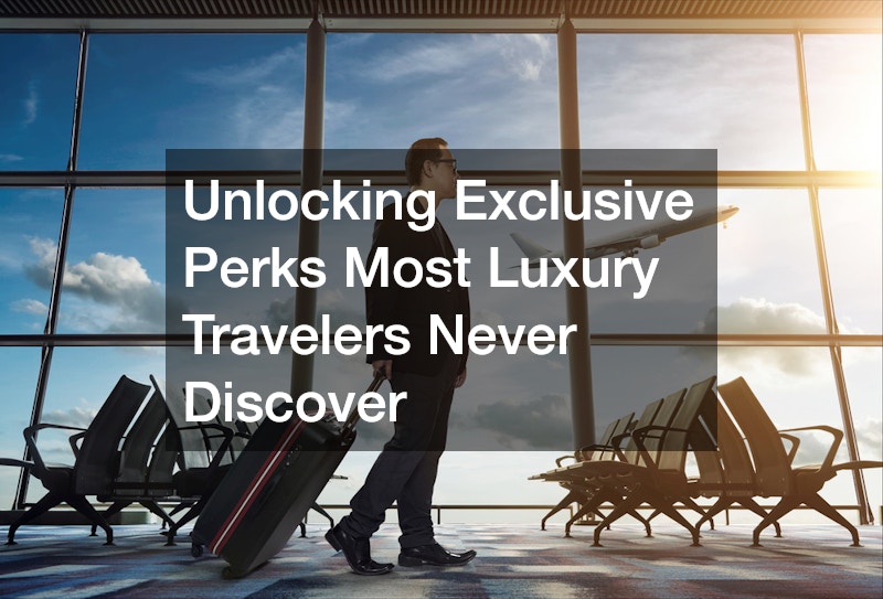 Unlocking Exclusive Perks Most Luxury Travelers Never Discover